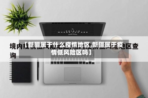 【新疆属于什么疫情地区,新疆属于疫情低风险区吗】-第1张图片