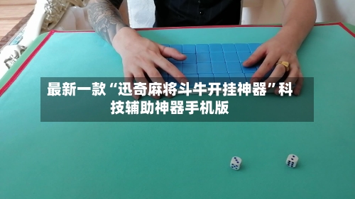 最新一款“迅奇麻将斗牛开挂神器”科技辅助神器手机版-第1张图片