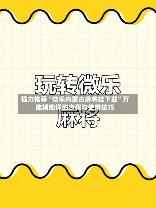 强力推荐“微乐内蒙古麻将挂下载”万能辅助详细步骤与使用技巧-第3张图片