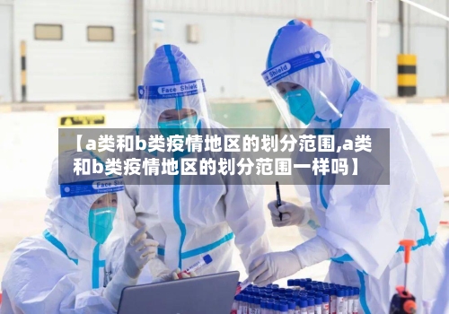 【a类和b类疫情地区的划分范围,a类和b类疫情地区的划分范围一样吗】-第1张图片