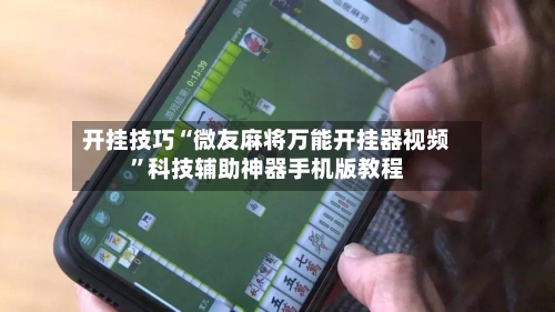 开挂技巧“微友麻将万能开挂器视频	”科技辅助神器手机版教程-第2张图片