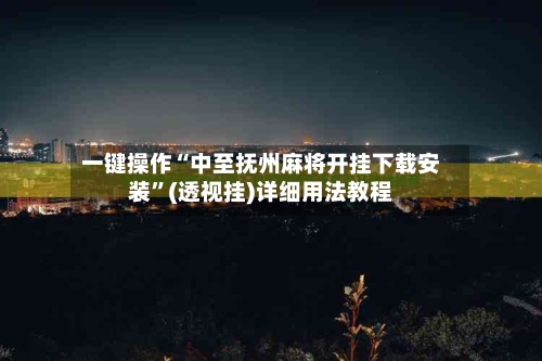 一键操作“中至抚州麻将开挂下载安装”(透视挂)详细用法教程-第1张图片