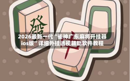 2026最新一代“雀神广东麻将开挂器ios版	”详细外挂透视辅助软件教程-第1张图片
