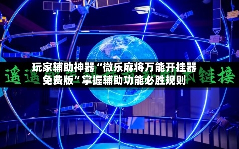 玩家辅助神器“微乐麻将万能开挂器免费版”掌握辅助功能必胜规则-第3张图片