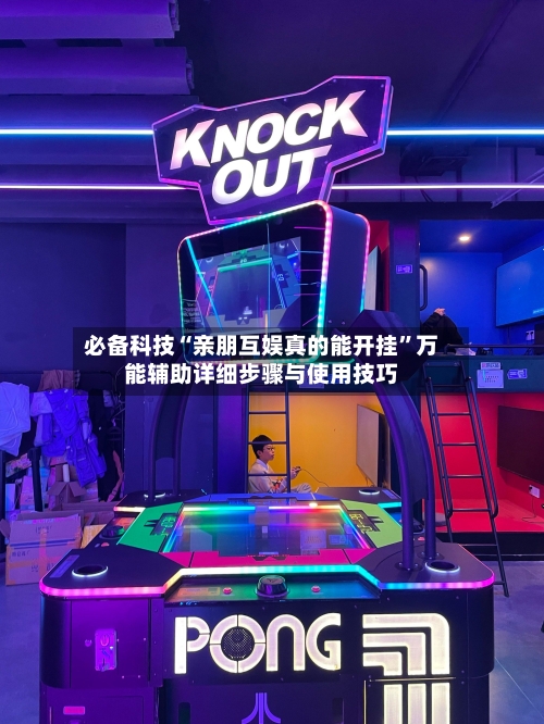 必备科技“亲朋互娱真的能开挂”万能辅助详细步骤与使用技巧-第2张图片