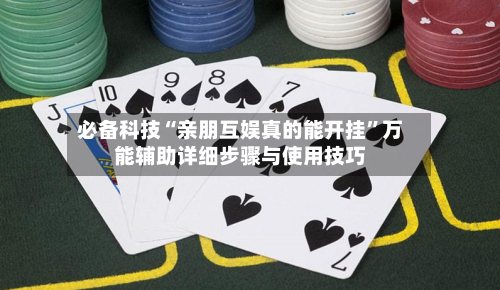 必备科技“亲朋互娱真的能开挂”万能辅助详细步骤与使用技巧-第3张图片