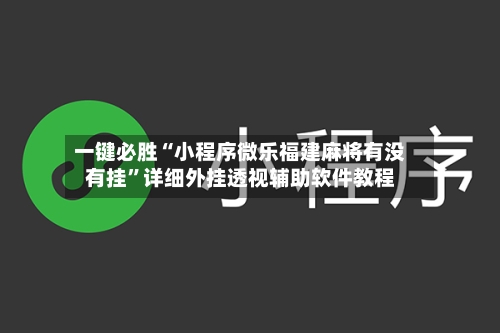 一键必胜“小程序微乐福建麻将有没有挂”详细外挂透视辅助软件教程-第1张图片