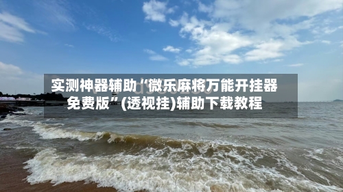 实测神器辅助“微乐麻将万能开挂器免费版	”(透视挂)辅助下载教程-第1张图片