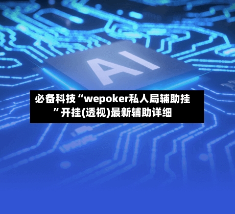 必备科技“wepoker私人局辅助挂”开挂(透视)最新辅助详细-第1张图片
