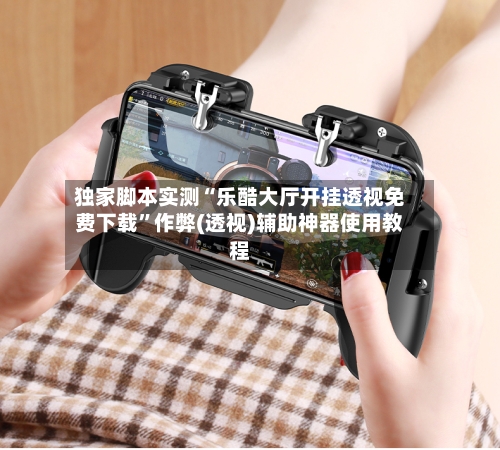 独家脚本实测“乐酷大厅开挂透视免费下载”作弊(透视)辅助神器使用教程-第1张图片