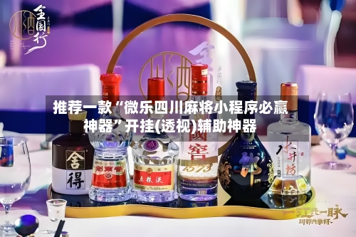 推荐一款“微乐四川麻将小程序必赢神器	”开挂(透视)辅助神器-第1张图片