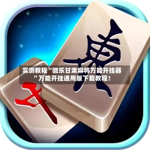 实测教程“微乐甘肃麻将万能开挂器”万能开挂通用版下载教程！-第2张图片