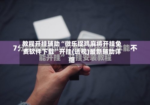 教程开挂辅助“微乐捉鸡麻将开挂免费软件下载	”开挂(透视)最新辅助详细-第1张图片