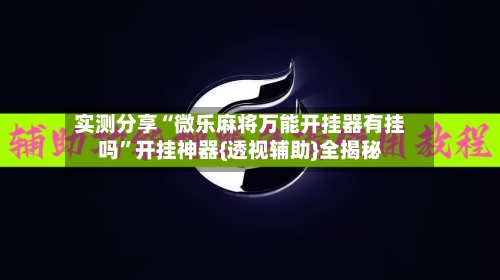 实测分享“微乐麻将万能开挂器有挂吗	”开挂神器{透视辅助}全揭秘-第1张图片