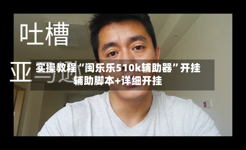 实操教程“闽乐乐510k辅助器”开挂辅助脚本+详细开挂-第2张图片
