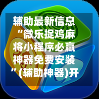 辅助最新信息“微乐捉鸡麻将小程序必赢神器免费安装”(辅助神器)开挂详细教程-第3张图片