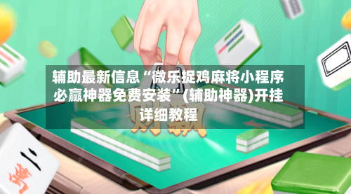 辅助最新信息“微乐捉鸡麻将小程序必赢神器免费安装”(辅助神器)开挂详细教程-第2张图片