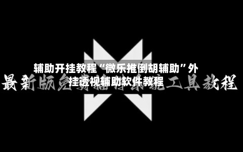 辅助开挂教程“微乐推倒胡辅助	”外挂透视辅助软件教程-第1张图片