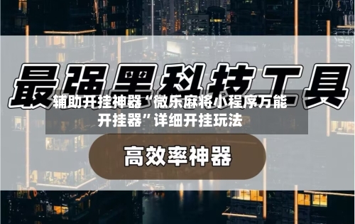 辅助开挂神器“微乐麻将小程序万能开挂器	”详细开挂玩法-第1张图片