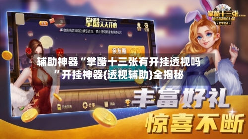 辅助神器“掌酷十三张有开挂透视吗”开挂神器{透视辅助}全揭秘-第1张图片