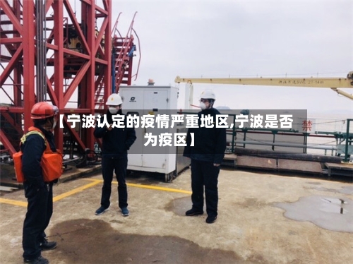 【宁波认定的疫情严重地区,宁波是否为疫区】-第2张图片