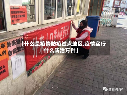 【什么是疫情防疫试点地区,疫情实行什么防治方针】-第3张图片