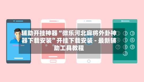 辅助开挂神器“微乐河北麻将外卦神器下载安装	”开挂下载安装 - 最新辅助工具教程-第1张图片