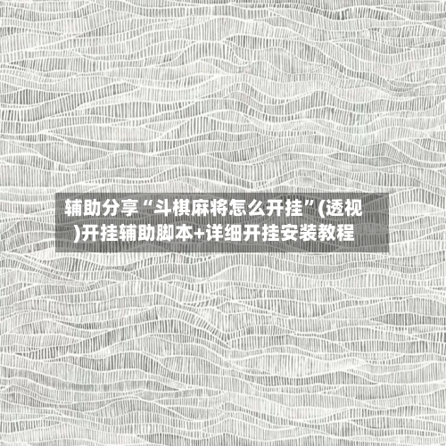 辅助分享“斗棋麻将怎么开挂”(透视)开挂辅助脚本+详细开挂安装教程-第1张图片