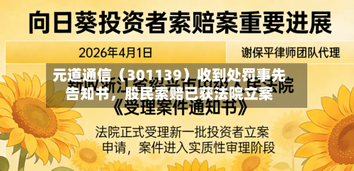 元道通信（301139）收到处罚事先告知书，股民索赔已获法院立案-第1张图片