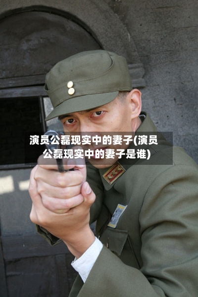演员公磊现实中的妻子(演员公磊现实中的妻子是谁)-第1张图片