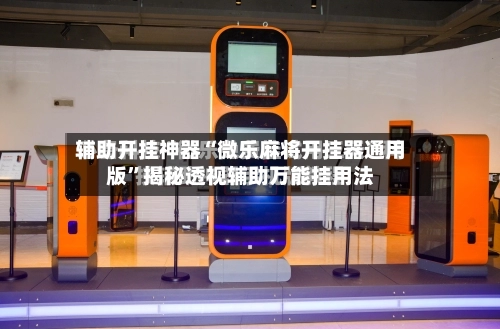 辅助开挂神器“微乐麻将开挂器通用版”揭秘透视辅助万能挂用法-第3张图片