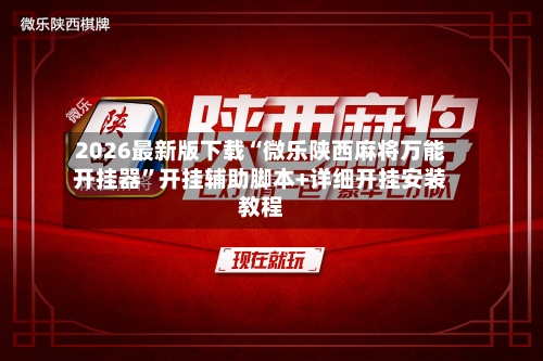 2026最新版下载“微乐陕西麻将万能开挂器”开挂辅助脚本+详细开挂安装教程-第1张图片