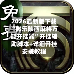 2026最新版下载“微乐陕西麻将万能开挂器	”开挂辅助脚本+详细开挂安装教程-第2张图片