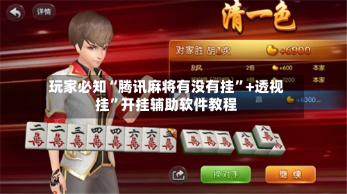 玩家必知“腾讯麻将有没有挂”+透视挂”开挂辅助软件教程-第3张图片