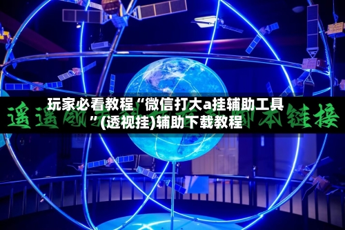 玩家必看教程“微信打大a挂辅助工具”(透视挂)辅助下载教程-第1张图片