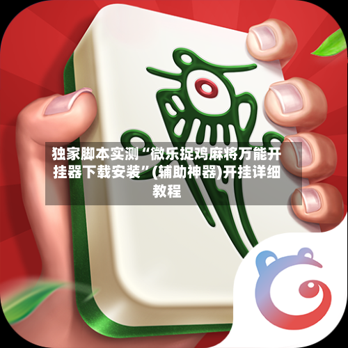 独家脚本实测“微乐捉鸡麻将万能开挂器下载安装	”(辅助神器)开挂详细教程-第1张图片