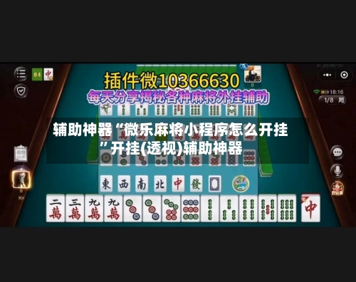 辅助神器“微乐麻将小程序怎么开挂”开挂(透视)辅助神器-第2张图片