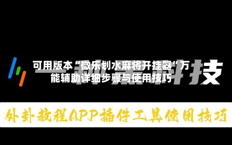 可用版本“微乐划水麻将开挂器”万能辅助详细步骤与使用技巧-第2张图片