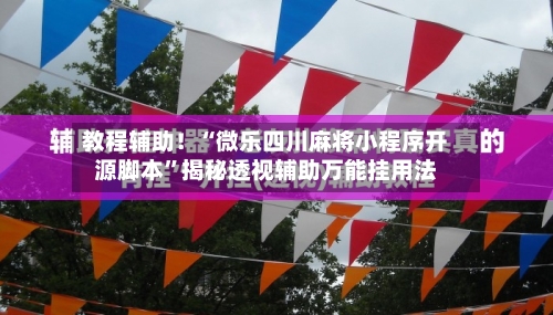 教程辅助！“微乐四川麻将小程序开源脚本	”揭秘透视辅助万能挂用法-第1张图片