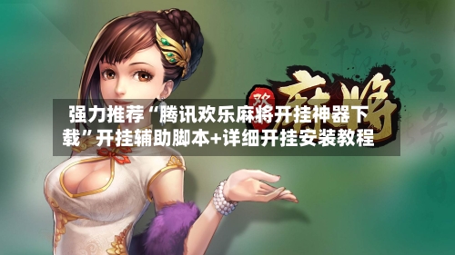 强力推荐“腾讯欢乐麻将开挂神器下载”开挂辅助脚本+详细开挂安装教程-第2张图片