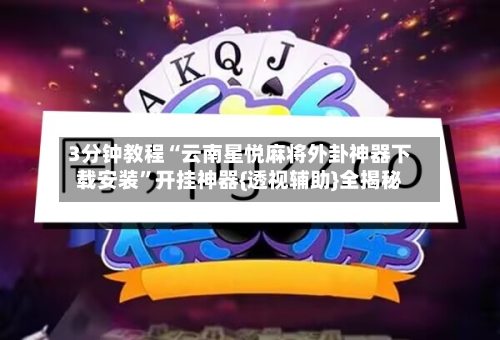 3分钟教程“云南星悦麻将外卦神器下载安装	”开挂神器{透视辅助}全揭秘-第1张图片