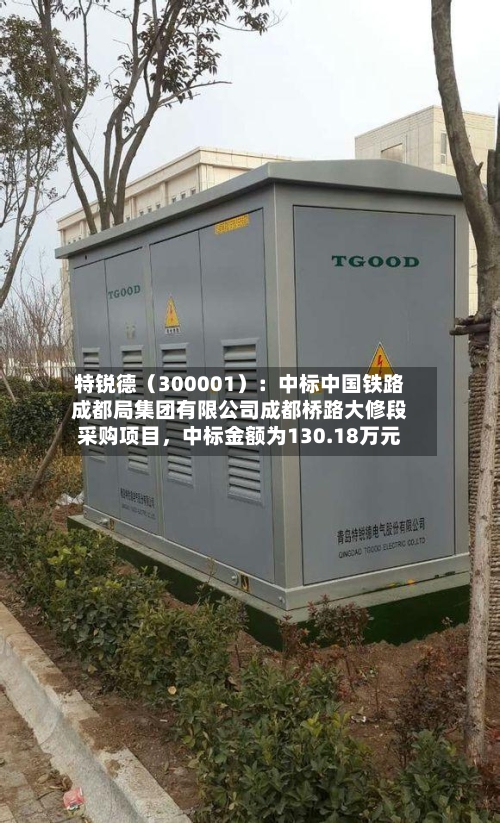 特锐德（300001）：中标中国铁路成都局集团有限公司成都桥路大修段采购项目	，中标金额为130.18万元-第2张图片