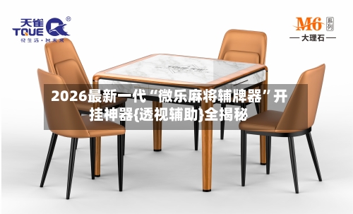 2026最新一代“微乐麻将辅牌器”开挂神器{透视辅助}全揭秘-第1张图片