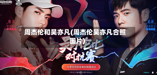 周杰伦和吴亦凡(周杰伦吴亦凡合照图片)-第1张图片