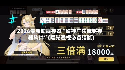 2026最新助赢神器“雀神广东麻将神器软件	”(曝光透视必备猫腻)-第1张图片