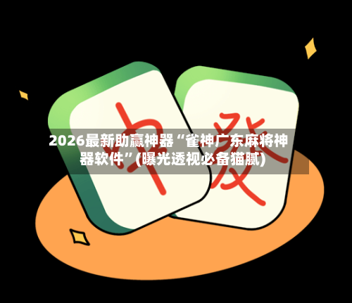 2026最新助赢神器“雀神广东麻将神器软件”(曝光透视必备猫腻)-第2张图片