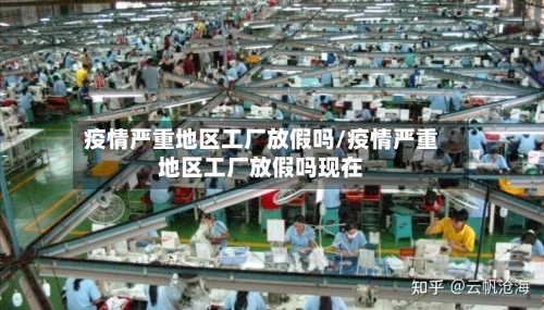 疫情严重地区工厂放假吗/疫情严重地区工厂放假吗现在-第3张图片