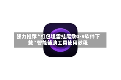 强力推荐“红包埋雷挂尾数0-9软件下载”智能辅助工具使用教程-第1张图片