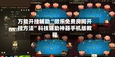 万能开挂辅助“微乐免费房间开挂方法”科技辅助神器手机版教程-第1张图片