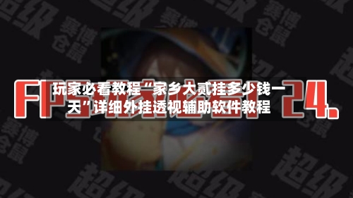 玩家必看教程“家乡大贰挂多少钱一天”详细外挂透视辅助软件教程-第2张图片